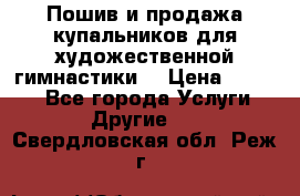 Пошив и продажа купальников для художественной гимнастики  › Цена ­ 8 000 - Все города Услуги » Другие   . Свердловская обл.,Реж г.